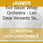 Eve Risser White Orchestra - Les Deux Versants Se Regardent cd musicale di Eve Risser White Orchestra