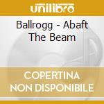 Ballrogg - Abaft The Beam cd musicale di Ballrogg