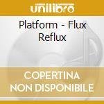 Platform - Flux Reflux cd musicale di Platform