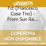 Fct (Francesco Cusa Trio) - From Sun Ra To Donald Trump cd