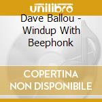 Dave Ballou - Windup With Beephonk cd musicale di Dave Ballou