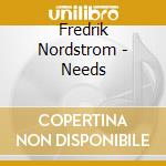 Fredrik Nordstrom - Needs cd musicale di Fredrik Nordstrom