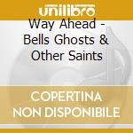 Way Ahead - Bells Ghosts & Other Saints cd musicale di Way Ahead