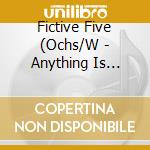 Fictive Five (Ochs/W - Anything Is Possible cd musicale di Fictive Five (Ochs/W