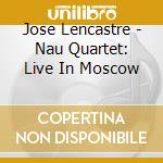Jose Lencastre - Nau Quartet: Live In Moscow cd musicale