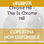 Chrome Hill - This Is Chrome Hill cd musicale