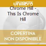Chrome Hill - This Is Chrome Hill cd