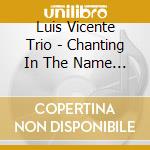 Luis Vicente Trio - Chanting In The Name Of cd musicale