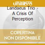 Landaeus Trio - A Crisis Of Perception cd musicale