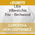 Liba Villavecchia Trio - Birchwood cd musicale