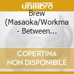 Brew (Masaoka/Workma - Between Reflections / Heat (2 Cd) cd