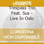 Trespass Trio Feat. Sus - Live In Oslo cd