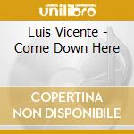 Luis Vicente - Come Down Here cd
