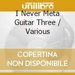 I Never Meta Guitar Three / Various cd
