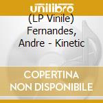 (LP Vinile) Fernandes, Andre - Kinetic vinile