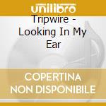 Tripwire - Looking In My Ear cd musicale di Tripwire