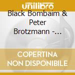Black Bombaim & Peter Brotzmann - Black Bombaim & Peter Brotzmann cd musicale di Black Bombaim & Peter Brotzmann