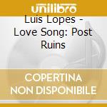 Luis Lopes - Love Song: Post Ruins cd