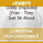 Oddly Imploded (Fran - They Just Sit About cd