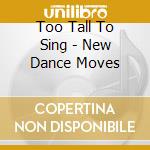 Too Tall To Sing - New Dance Moves cd
