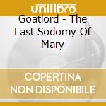 Goatlord - The Last Sodomy Of Mary cd musicale di Goatlord