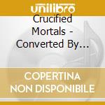 Crucified Mortals - Converted By Decapitation cd