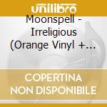 Moonspell - Irreligious (Orange Vinyl + Cd + Poster) cd musicale di Moonspell