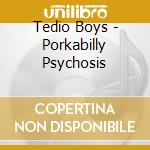 Tedio Boys - Porkabilly Psychosis cd musicale di Tedio Boys
