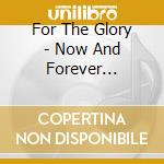 For The Glory - Now And Forever (Ltd.Digi) cd musicale di For The Glory
