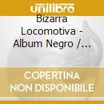 Bizarra Locomotiva - Album Negro / Black Album (Ltd.Digi) cd musicale di Bizarra Locomotiva