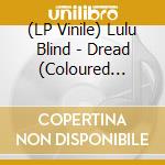 (LP Vinile) Lulu Blind - Dread (Coloured Vinyl) (2 Lp) vinile