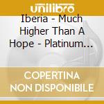Iberia - Much Higher Than A Hope - Platinum Edition (2 Cd) cd musicale di Iberia