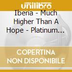 Iberia - Much Higher Than A Hope - Platinum Edition (2 Cd) cd