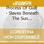 Process Of Guilt - Slaves Beneath The Sun (Ltd.Digi) cd