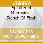 Splattered Mermaids - Stench Of Flesh cd musicale di Splattered Mermaids