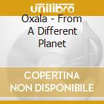 Oxala - From A Different Planet cd