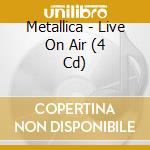 Metallica - Live On Air (4 Cd) cd musicale di Metallica
