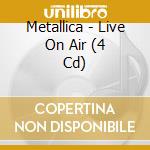 Metallica - Live On Air (4 Cd) cd