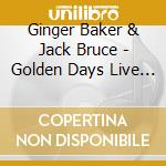Ginger Baker & Jack Bruce - Golden Days Live 1994 cd musicale di Ginger Baker & Jack Bruce