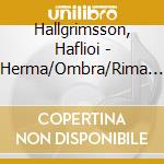 Hallgrimsson, Haflioi - Herma/Ombra/Rima Etc. - Reykjavik Chamber Choir cd musicale di Hallgrimsson, Haflioi