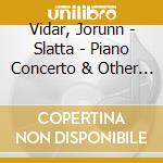 Vidar, Jorunn - Slatta - Piano Concerto & Other Works cd musicale di Vidar, Jorunn