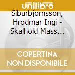 Siburbjornsson, Hrodmar Ingi - Skalhold Mass For Soprano, Tenork Bass & Chamber Orch. cd musicale di Siburbjornsson, Hrodmar Ingi