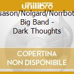 Flosason/Nolgard/Norrbotten Big Band - Dark Thoughts cd musicale di Flosason/Nolgard/Norrbotten Big Band