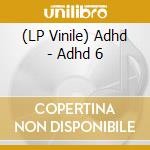 (LP Vinile) Adhd - Adhd 6 vinile