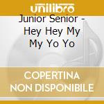 Junior Senior - Hey Hey My My Yo Yo cd musicale di Junior Senior