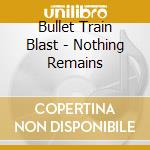 Bullet Train Blast - Nothing Remains cd