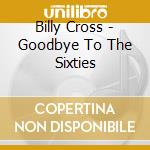 Billy Cross - Goodbye To The Sixties cd