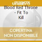 Blood Red Throne - Fit To Kill cd