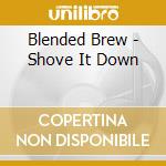 Blended Brew - Shove It Down cd musicale