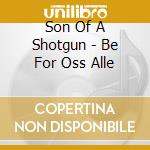 Son Of A Shotgun - Be For Oss Alle cd